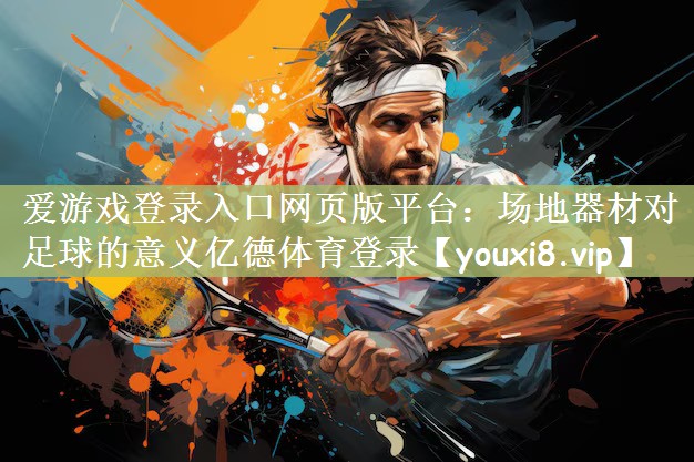 爱游戏登录入口网页版平台：场地器材对足球的意义亿德体育登录