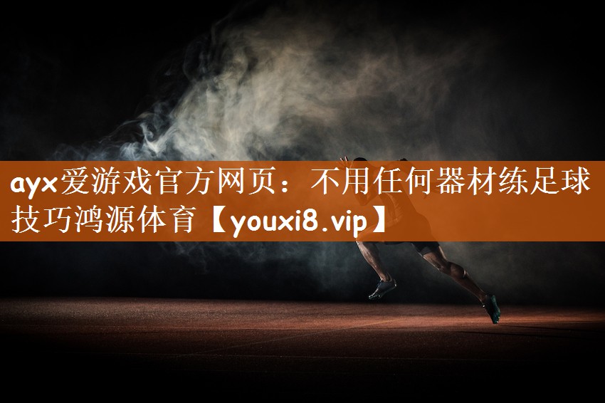 ayx爱游戏官方网页：不用任何器材练足球技巧鸿源体育