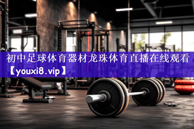 初中足球体育器材龙珠体育直播在线观看
