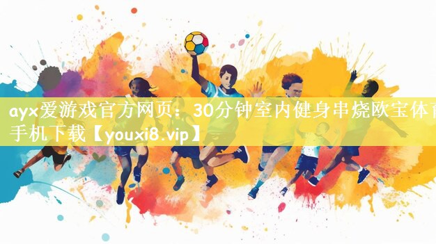 ayx爱游戏官方网页：30分钟室内健身串烧欧宝体育手机下载