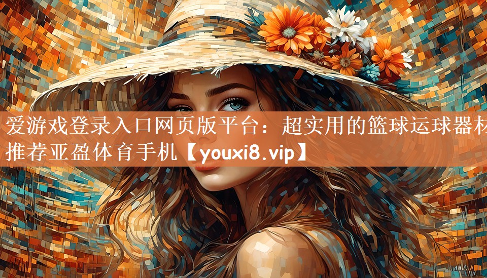 爱游戏登录入口网页版平台：超实用的篮球运球器材推荐亚盈体育手机