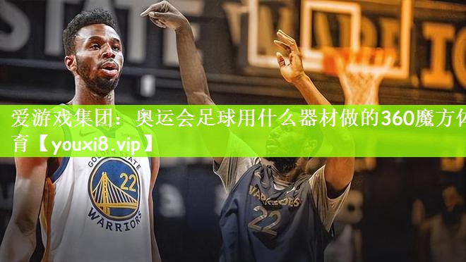 爱游戏集团：奥运会足球用什么器材做的360魔方体育