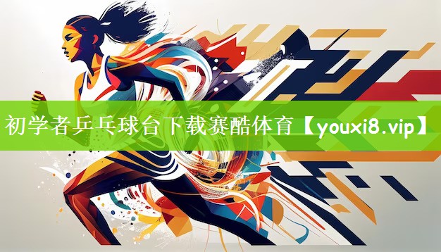 初学者乒乓球台下载赛酷体育