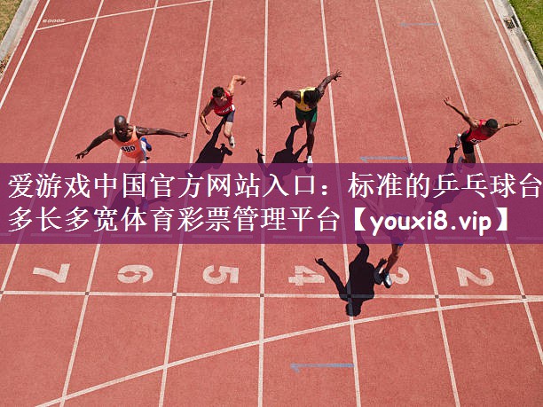 爱游戏中国官方网站入口：标准的乒乓球台多长多宽体育彩票管理平台