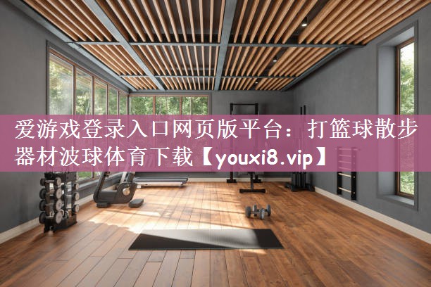 爱游戏登录入口网页版平台：打篮球散步器材波球体育下载