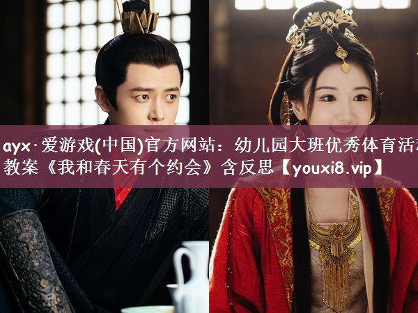 ayx·爱游戏(中国)官方网站：幼儿园大班优秀体育活动教案《我和春天有个约会》含反思