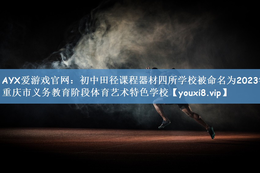 AYX爱游戏官网：初中田径课程器材四所学校被命名为2023年重庆市义务教育阶段体育艺术特色学校