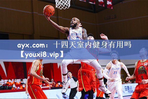 ayx.com：十四天室内健身有用吗