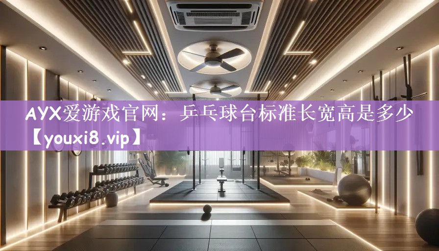 AYX爱游戏官网：乒乓球台标准长宽高是多少