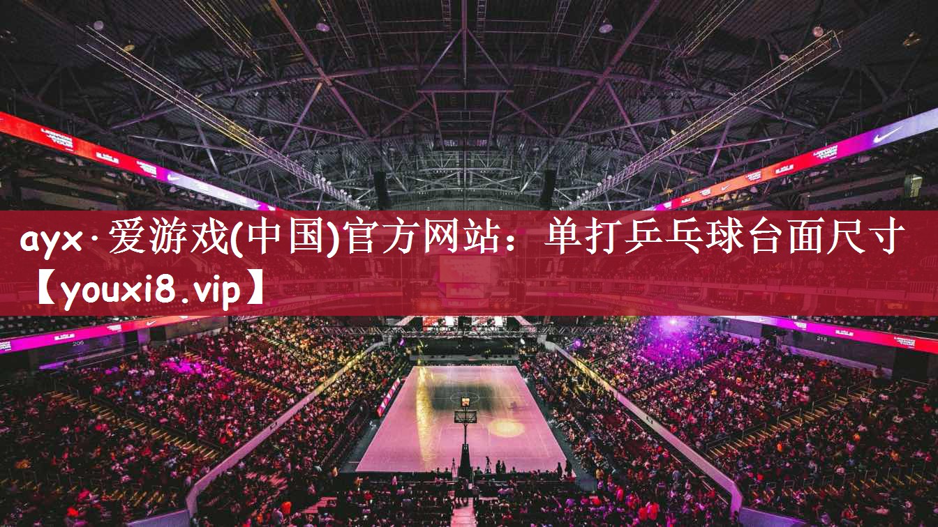 ayx·爱游戏(中国)官方网站：单打乒乓球台面尺寸