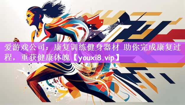 <strong>爱游戏公司：康复训练健身器材 助你完成康复过程，重获健康体魄</strong>
