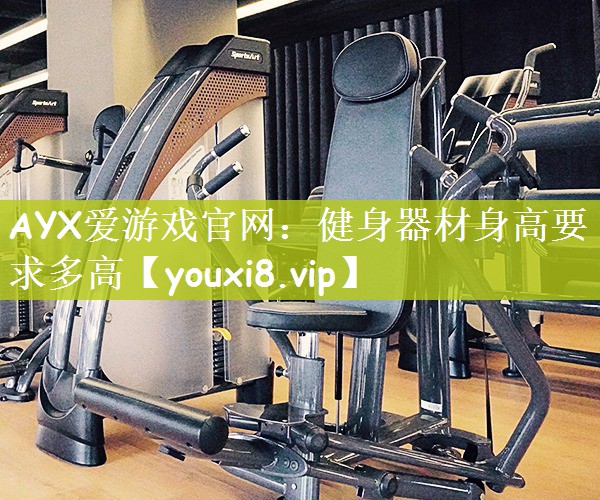 AYX爱游戏官网：健身器材身高要求多高