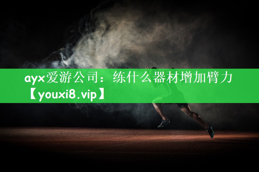 <strong>ayx爱游公司：练什么器材增加臂力</strong>