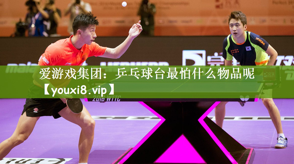 <strong>爱游戏集团：乒乓球台最怕什么物品呢</strong>