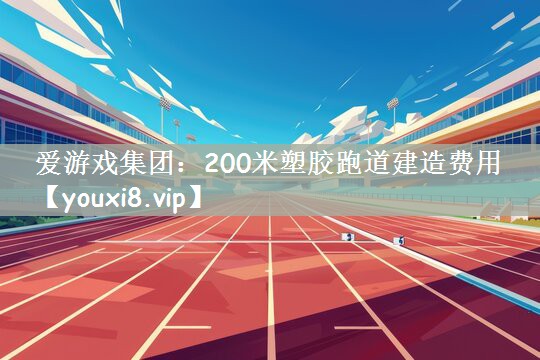 200米塑胶跑道建造费用 200米塑胶跑道建造费用