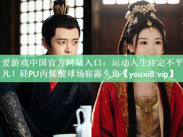 运动人生注定不平凡！硅PU丙烯酸球场崭露头角