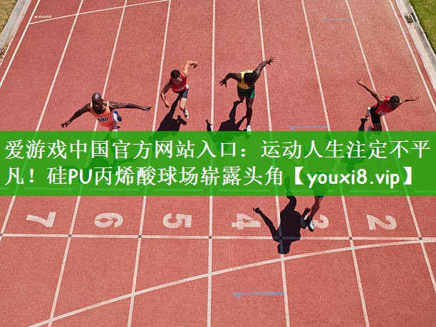 运动人生注定不平凡！硅PU丙烯酸球场崭露头角