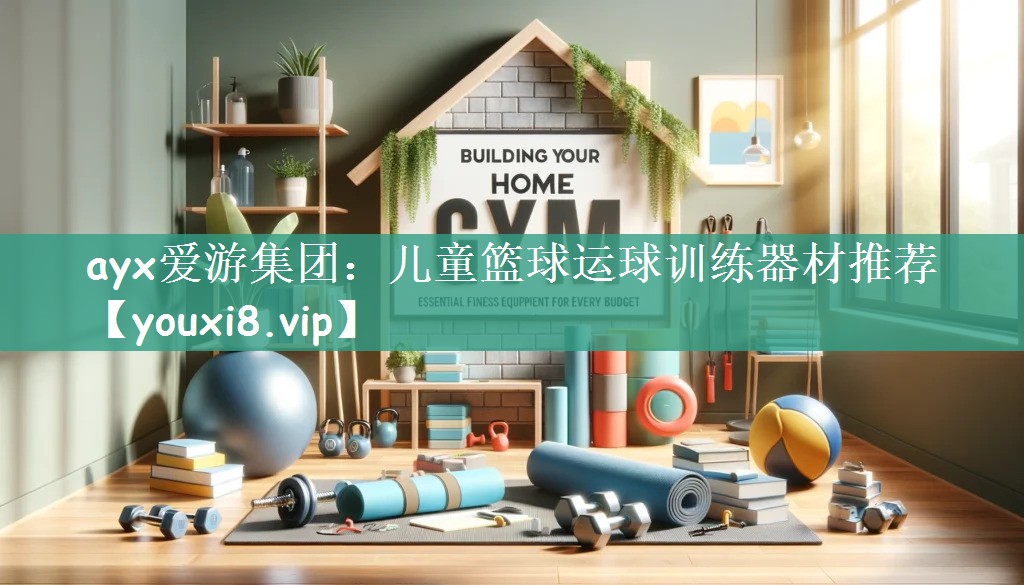 ayx爱游集团：儿童篮球运球训练器材推荐