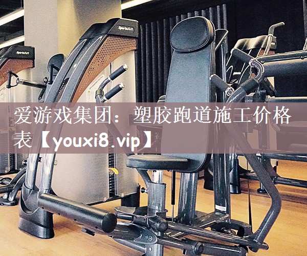 爱游戏集团：塑胶跑道施工价格表