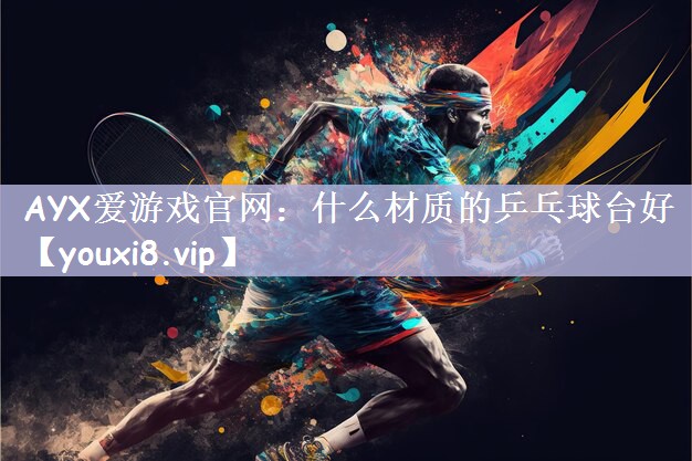AYX爱游戏官网：什么材质的乒乓球台好