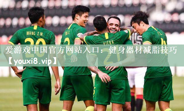 爱游戏中国官方网站入口：健身器材减脂技巧