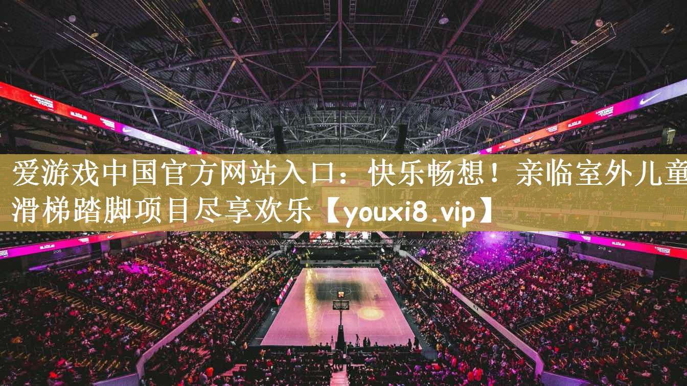 爱游戏中国官方网站入口：快乐畅想！亲临室外儿童滑梯踏脚项目尽享欢乐