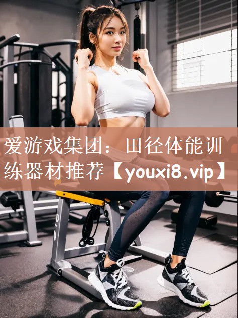 爱游戏集团：田径体能训练器材推荐